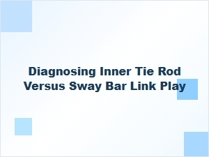 Diagnosing Inner Tie Rod and Sway Bar Link Play