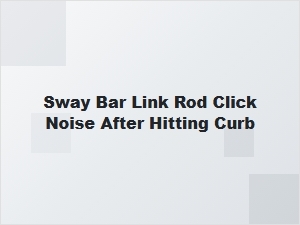 Diagnosing Post-Curb Clicking Sway Bar Links