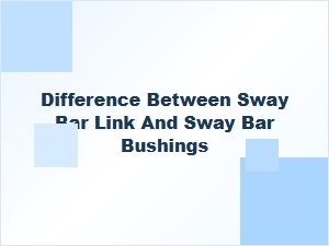 Understanding Sway Bar Links and Bushings