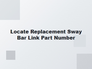 How to Locate Your Sway Bar Link Replacement Part Number