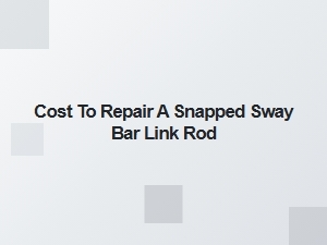 Snapped Sway Bar Link Rod Repair Costs Explained