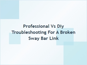 Professional or Diy Sway Bar Link Troubleshooting
