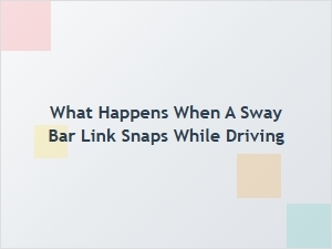 What Happens When a Sway Bar Link Breaks