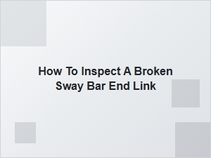 How to Inspect a Broken Sway Bar End Link