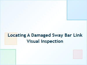 Visual Inspection for a Damaged Sway Bar Link